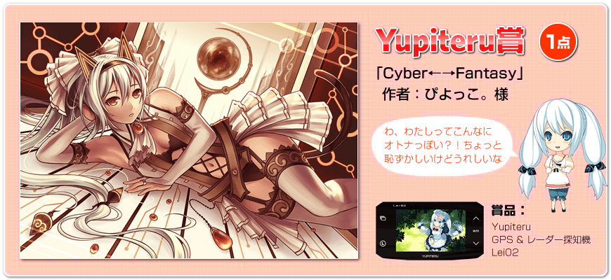 Yupiteru賞（1点） 「Cyber←→Fantasy」作者：ぴよっこ。様 賞品：Yupiteru GPS＆レーダー探知機 Lei02