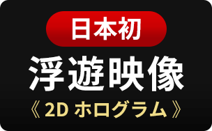 日本初 浮遊映像 2Dホログラム